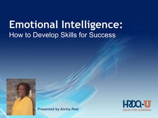 Emotional Intelligence:
How to Develop Skills for Success
Presented by Alvina Peat
 