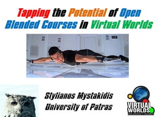 Tapping the Potential of Open
Blended Courses in Virtual Worlds




        Stylianos Mystakidis
        University of Patras
 
