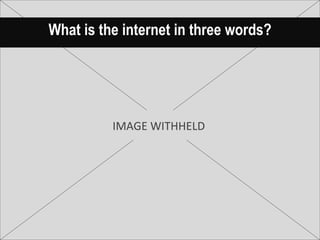What is the internet in three words? IMAGE WITHHELD 