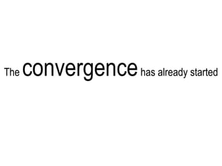 The  convergence  has already started 
