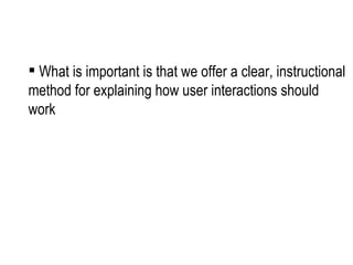 What is important is that we offer a clear, instructional method for explaining how user interactions should work 