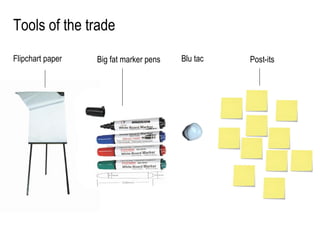 Tools of the trade Flipchart paper Post-its Blu tac Big fat marker pens 