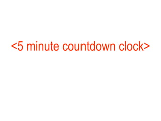 <5 minute countdown clock> 