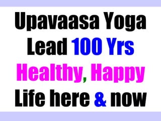 Upavaasa Yoga
Lead 100 Yrs
Healthy, Happy
Life here & now
 