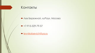 Контакты
 Лев Бережной, «uPay», Москва
 +7-915-329-79-57
 levnikolaevich@ya.ru
 