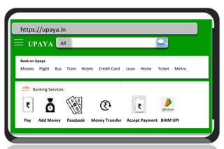 Upaya
U
https://upaya.in
UPAYA All
Book on Upaya
Movies Flight Bus Train Hotels Credit Card Loan Home Ticket Metro
Banking Services
Pay Add Money Passbook Money Transfer Accept Payment BHIM UPI
 