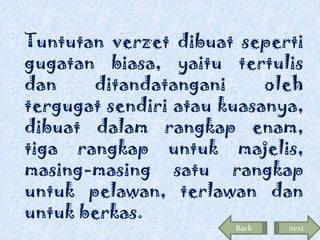 Tuntutan verzet dibuat seperti
gugatan biasa, yaitu tertulis
dan
ditandatangani
oleh
tergugat sendiri atau kuasanya,
dibuat dalam rangkap enam,
tiga rangkap untuk majelis,
masing-masing satu rangkap
untuk pelawan, terlawan dan
untuk berkas.
Back

next

 