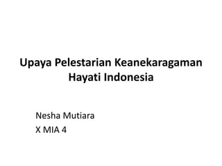 Upaya Pelestarian Keanekaragaman
Hayati Indonesia
Nesha Mutiara
X MIA 4
 