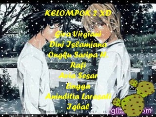 KELOMPOK 2 XD

  Giva Virgiani
 Dini Islamiana
Ongku Saripa H.
       Rafi
   Avia Sesar
      Lingga
Aninditia Larasati
      Iqbal
 