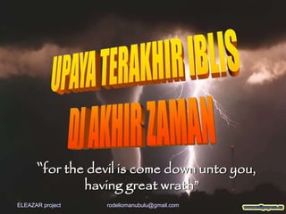 “for the devil is come down unto you,
having great wrath”
ELEAZAR project rodeliomanubulu@gmail.com
 