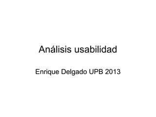 Análisis usabilidad
Enrique Delgado UPB 2013
 