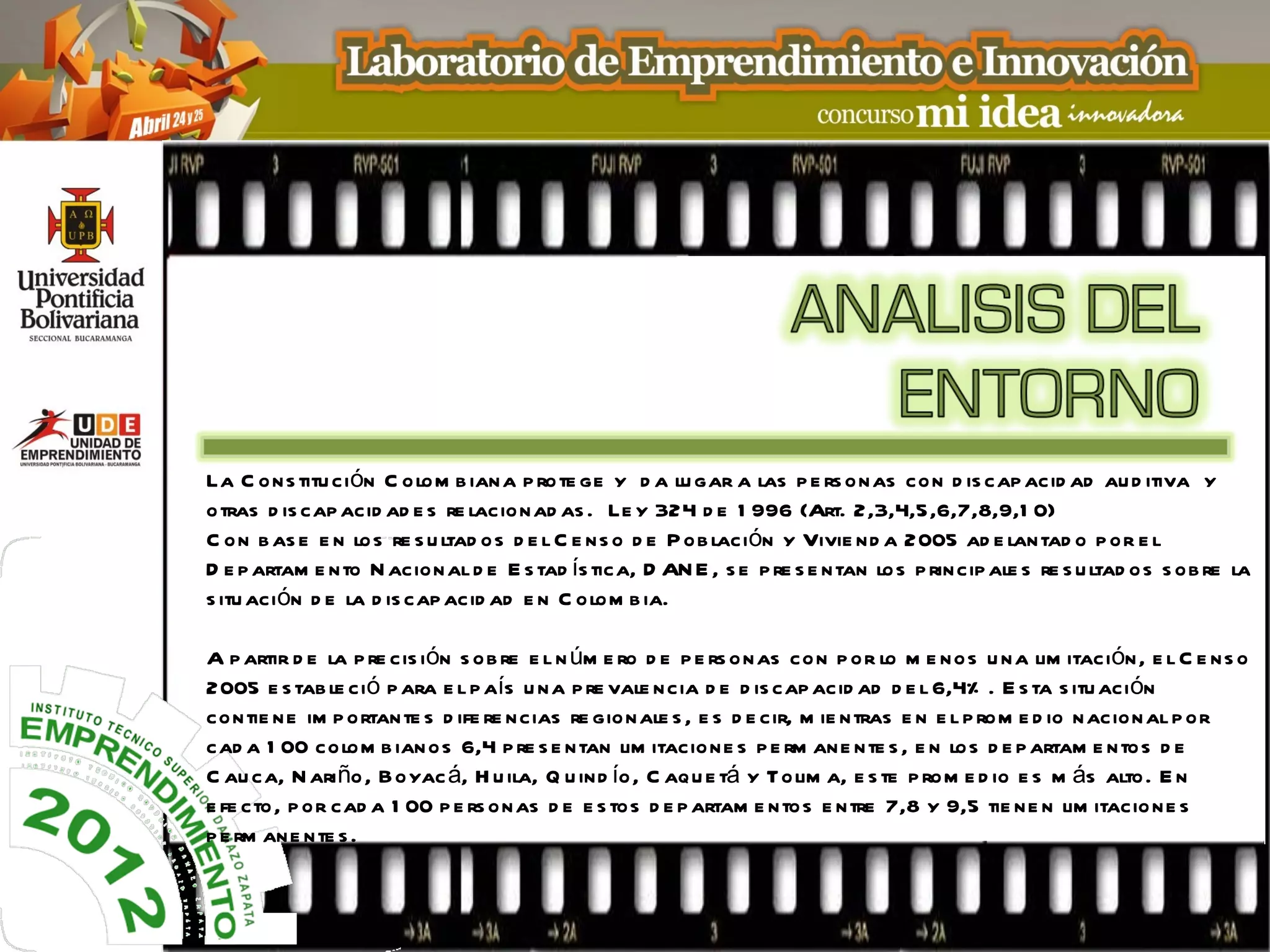 La C ons titu ci ón C olom b iana p rote ge y d a lu gar a las p e rs onas con d is cap acid ad au d itiva y
otras d is cap acid ad e s re lacionad as . Le y 324 d e 1 996 (Art. 2,3,4,5,6,7,8,9,1 0)
C on b as e e n los re s u ltad os d e l C e ns o d e P ob lación y Vivie nd a 2005 ad e lantad o p or e l
D e p artam e nto N acion al d e E s tad ís tica, D AN E , s e p re s e ntan los p rincip ale s re s u ltad os s ob re la
s itu aci ón d e la d is cap acid ad e n C olom b ia.

A p artir d e la p re cis ión s ob re e l n úm e ro d e p e rs onas con p or lo m e nos u na lim itación, e l C e ns o
2005 e s tab le ció p ara e l p aís u na p re vale ncia d e d is cap acid ad d e l 6,4% . E s ta s itu aci ón
contie ne im p ortante s d ife re ncias re gionale s , e s d e cir, m ie ntras e n e l p rom e d io nacional p or
cad a 1 00 colom b ian os 6,4 p re s e ntan lim itacione s p e rm ane nte s , e n los d e p artam e ntos d e
C au ca, N ariño , Boyac á, H u ila, Q u ind ío, C aqu e tá y Tolim a, e s te p rom e d io e s m ás alto. E n
e fe cto, p or cad a 1 00 p e rs onas d e e s tos d e p artam e ntos e ntre 7,8 y 9,5 tie ne n lim itacio ne s
p e rm ane nte s .
 