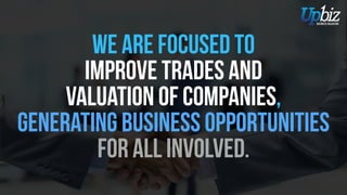 We are focused ON
improvING Trades and
valuation of companies,
generating business opportunities
for all involved.
 