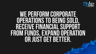 we perform corporate
operations from selling,
receiving financial support
from funds, expanding
operations or just improving.
 