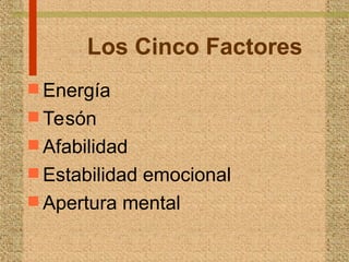 Los Cinco Factores
 Energía
 Tesón
 Afabilidad
 Estabilidad emocional
 Apertura mental
 