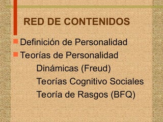 RED DE CONTENIDOS
 Definición de Personalidad
 Teorías de Personalidad
Dinámicas (Freud)
Teorías Cognitivo Sociales
Teoría de Rasgos (BFQ)
 