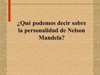 ¿Qué podemos decir sobre
la personalidad de Nelson
Mandela?
 