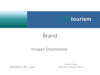 ingtourism Brand Imagen Empresarial Vladimir Vargas Vladimirvargas@ingtourism.com 20/07/2010  (UPC - aatc) 