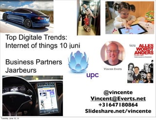 Top Digitale Trends:
Internet of things 10 juni
Business Partners
Jaarbeurs
@vincente
Vincent@Everts.net
+31647180864
Slideshare.net/vincente
Tuesday, June 10, 14
 