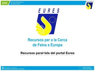 Recursos per a la Cerca
de Feina a Europa
Recursos paral·lels del portal Eures
 