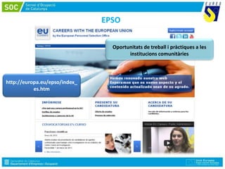EPSO
http://europa.eu/epso/index_
es.htm
Oportunitats de treball i pràctiques a les
institucions comunitàries
 