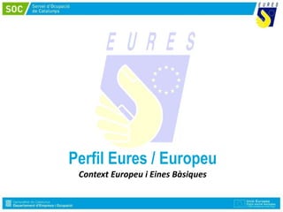 Perfil Eures / Europeu
Context Europeu i Eines Bàsiques
 