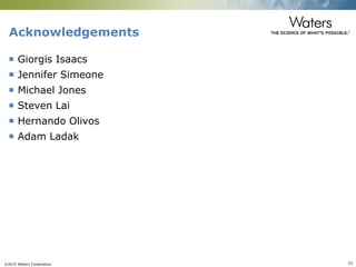 ©2015 Waters Corporation 23
Acknowledgements
 Giorgis Isaacs
 Jennifer Simeone
 Michael Jones
 Steven Lai
 Hernando Olivos
 Adam Ladak
 