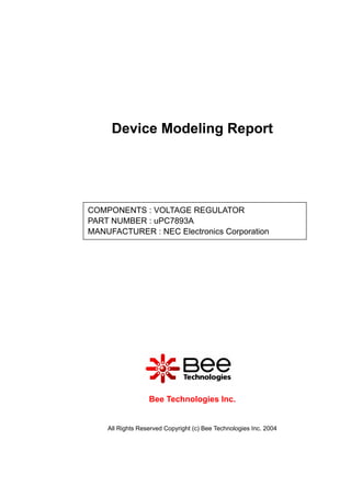 All Rights Reserved Copyright (c) Bee Technologies Inc. 2004
Device Modeling Report
Bee Technologies Inc.
COMPONENTS : VOLTAGE REGULATOR
PART NUMBER : uPC7893A
MANUFACTURER : NEC Electronics Corporation
 
