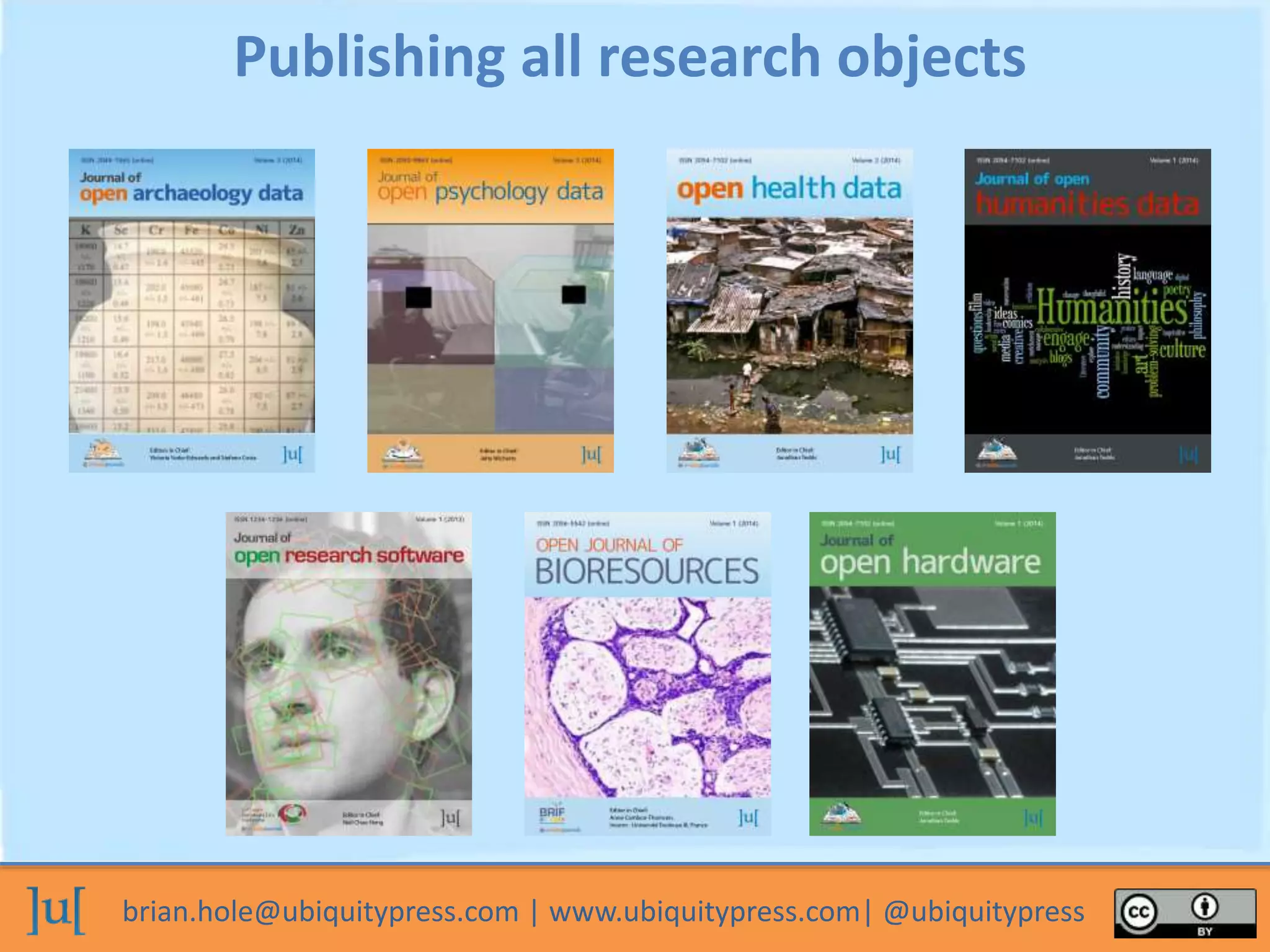 brian.hole@ubiquitypress.com | www.ubiquitypress.com| @ubiquitypress
Publishing all research objects
 