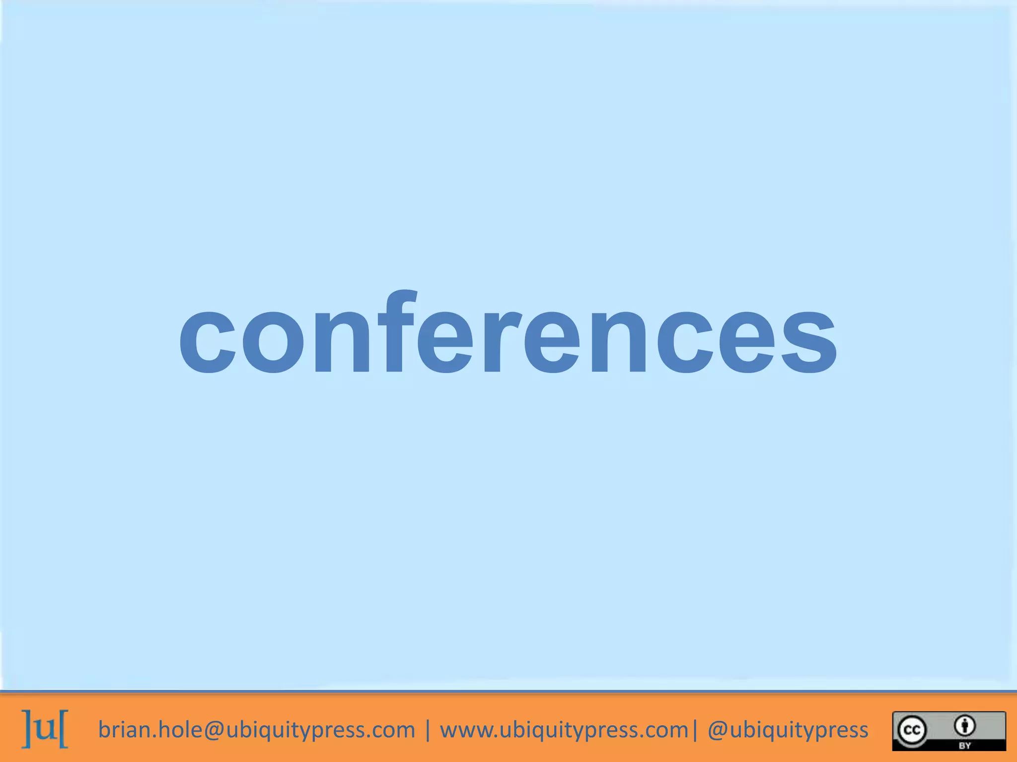 brian.hole@ubiquitypress.com | www.ubiquitypress.com| @ubiquitypress
conferences
 