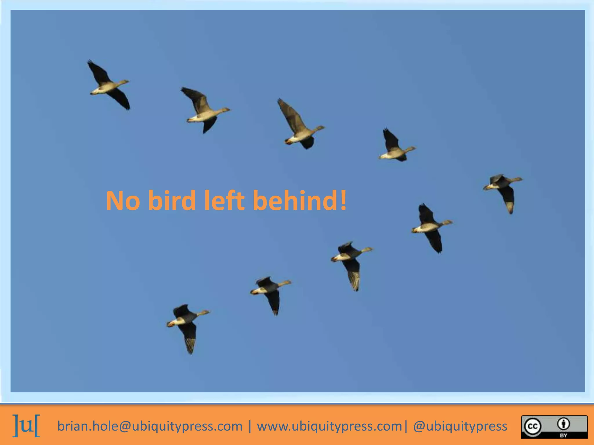 brian.hole@ubiquitypress.com | www.ubiquitypress.com| @ubiquitypress
No bird left behind!
 