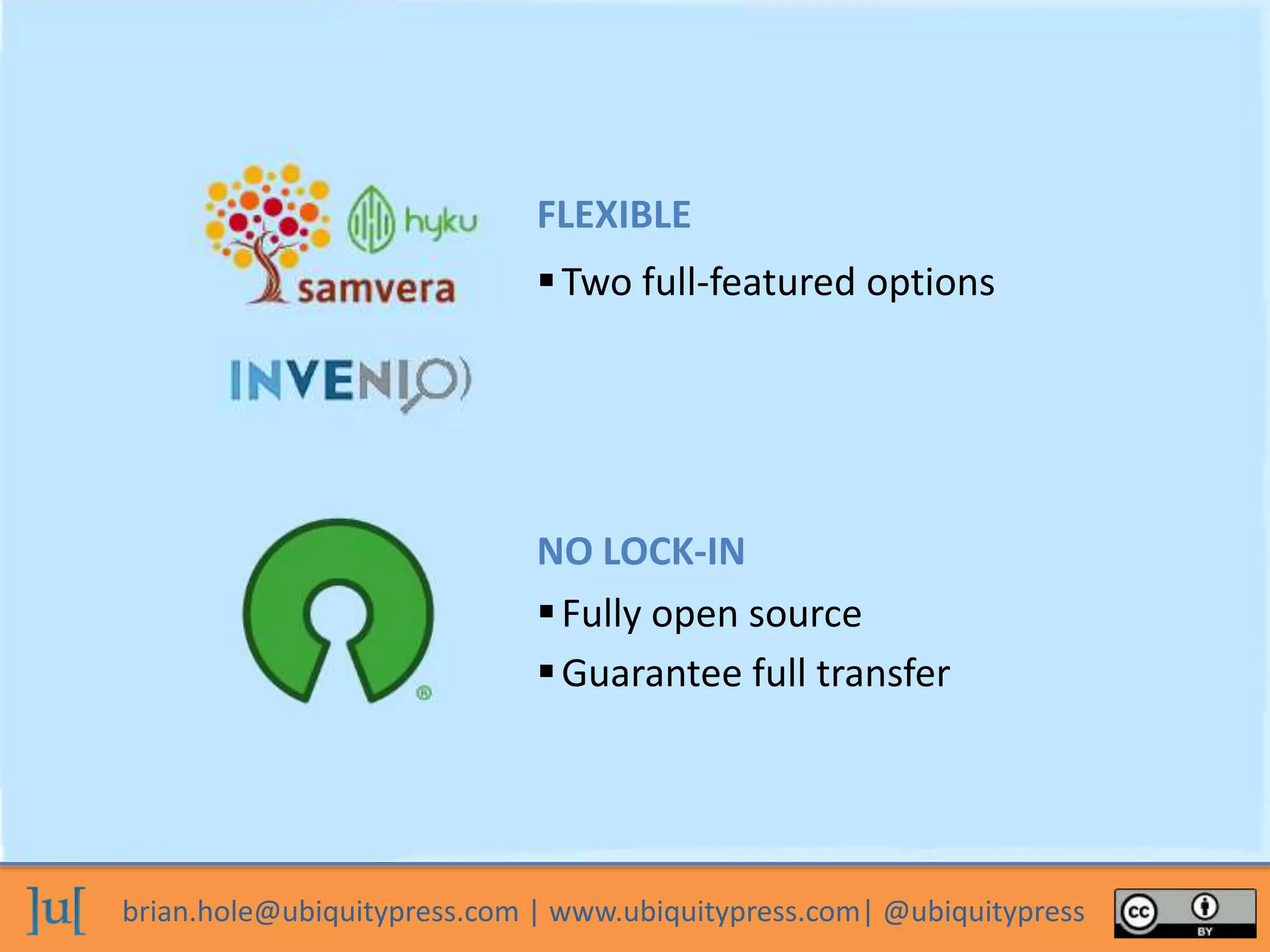 brian.hole@ubiquitypress.com | www.ubiquitypress.com| @ubiquitypress
Two full-featured options
Guarantee full transfer
Fully open source
FLEXIBLE
NO LOCK-IN
 