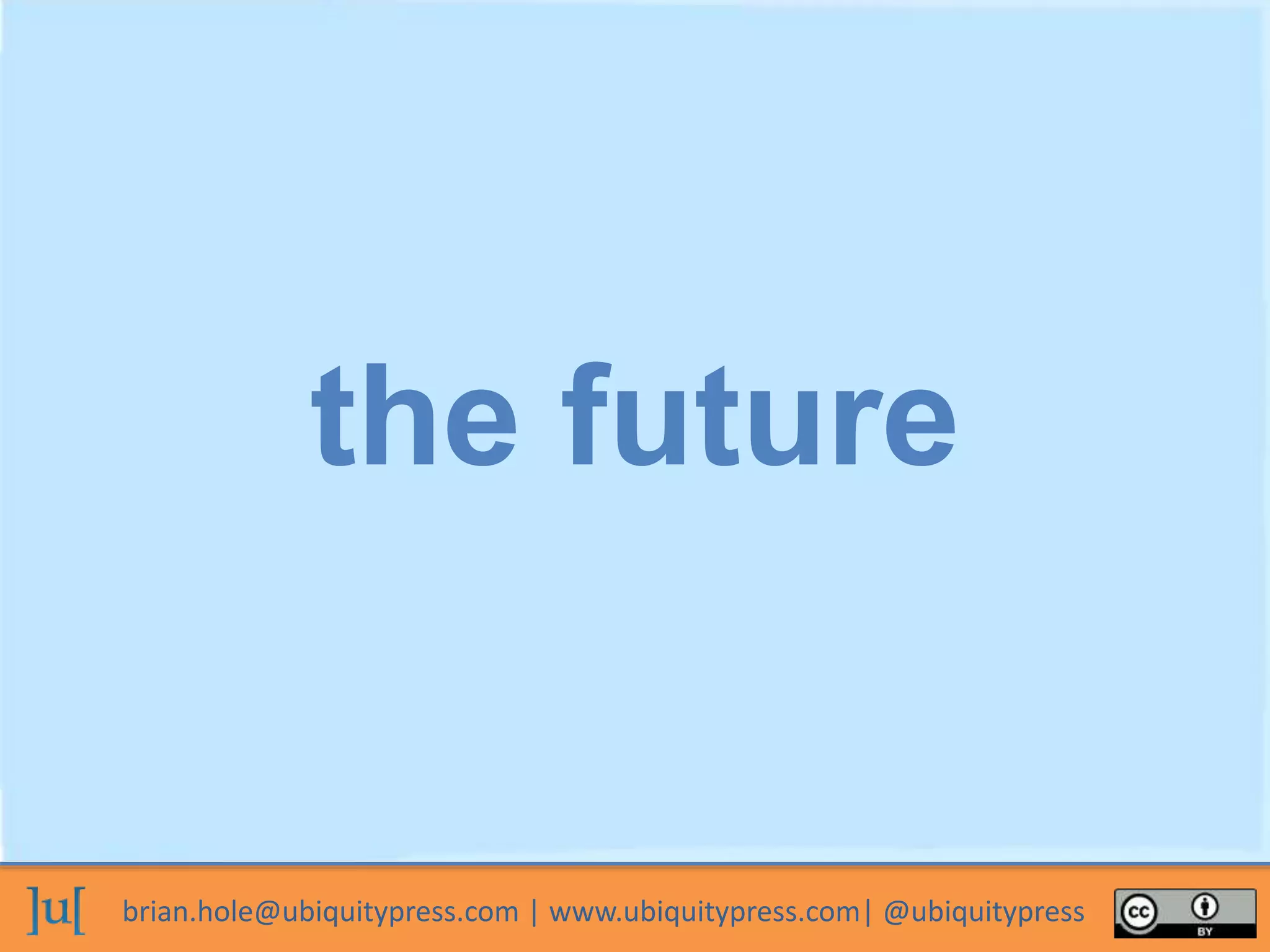 brian.hole@ubiquitypress.com | www.ubiquitypress.com| @ubiquitypress
the future
 