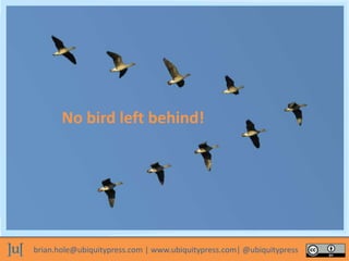 brian.hole@ubiquitypress.com | www.ubiquitypress.com| @ubiquitypress
No bird left behind!
 