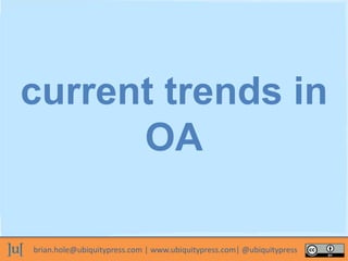 brian.hole@ubiquitypress.com | www.ubiquitypress.com| @ubiquitypress
current trends in
OA
 