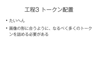 工程3 トークン配置 
● たいへん 
● 画像の形に合うように、なるべく多くのトーク 
ンを詰める必要がある 
 