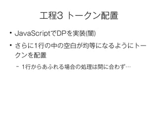 工程3 トークン配置 
● JavaScriptでDPを実装(闇) 
● さらに1行の中の空白が均等になるようにトー 
クンを配置 
– 1行からあふれる場合の処理は間に合わず… 
 