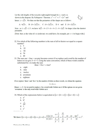32. For which of the following numbers is the sum of all its factors not equal to a square
number?
a. 3
b. 22
c. 66
d. 70
e. 40
33. The sum one + four = seventy becomes correct if we replace each word by the number of
letters in it to give 3+ 4 =7. Using the same convention, which of these words could be
substituted for x to make the sum
three + five = x true?
a. eight
b. nine
c. twelve
d. seventeen
e. eighteen
34. Which of the expressions below is equivalent to (𝑎 ÷ (𝑏 ÷ 𝑐)) ÷ ((𝑎 ÷ 𝑏) ÷ 𝑐)
a. a2
b. b2
c.
1
𝑎𝑏𝑐
d. 1
e. c2
 