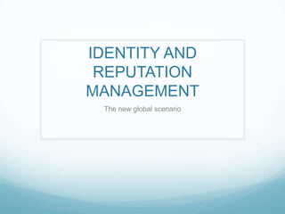 IDENTITY AND
 REPUTATION
MANAGEMENT
 The new global scenario
 