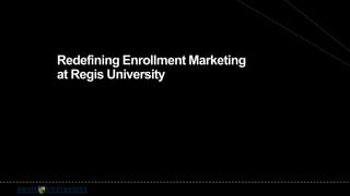 Redefining Enrollment Marketing 
at Regis University 
 