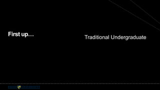 First up… 
Traditional Undergraduate 
 
