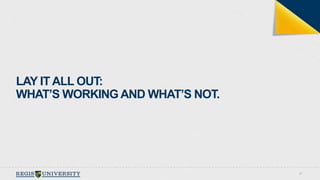 27 
LAY IT ALL OUT: 
WHAT’S WORKING AND WHAT’S NOT. 
 