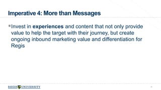 Imperative 4: More than Messages 
Invest in experiences and content that not only provide 
value to help the target with their journey, but create 
ongoing inbound marketing value and differentiation for 
Regis 
36 
 