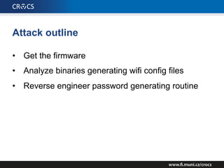Attack outline
• Get the firmware
• Analyze binaries generating wifi config files
• Reverse engineer password generating routine
 