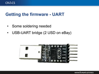 Getting the firmware - UART
• Some soldering needed
• USB-UART bridge (2 USD on eBay)
 