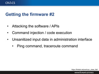 Getting the firmware #2
• Attacking the software / APIs
• Command injection / code execution
• Unsanitized input data in administration interface
• Ping command, traceroute command
https://firefart.at/post/upc_ubee_fail/
 