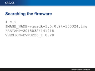 Searching the firmware
# cli
IMAGE_NAME=vgwsdk-3.5.0.24-150324.img
FSSTAMP=20150324141918
VERSION=EVW3226_1.0.20
 