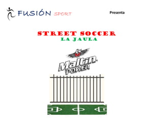 FUSIÓN   SPORT       Presenta




   STREET SOCCER
          LA JAULA
 