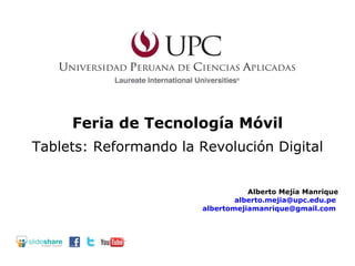 Feria de Tecnología Móvil Alberto Mejía Manrique [email_address]   [email_address]   Tablets: Reformando la Revolución Digital 