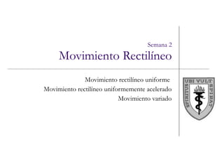 Movimiento rectilíneo uniforme  Movimiento rectilíneo uniformemente acelerado Movimiento variado Semana 2 Movimiento Rectilíneo 